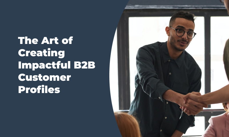The Art of Creating Impactful B2B Customer Profiles for Enhanced Targeting